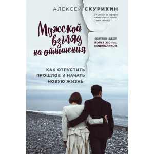 Чоловічий погляд на відносини. Як відпустити минуле і почати нове життя - Олексій Скуріхін (9786177808144) краща модель в Вінниці