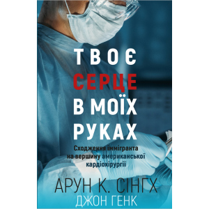 Твоє серце у моїх руках. Сходження іммігранта на вершину американської кардіохірургії - Сінгх К.А., Генк Дж. (9789669932815) краща модель в Вінниці