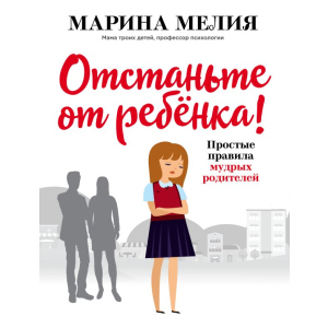 Отстаньте от ребёнка! Простые правила мудрых родителей - Мелия Марина (9786177808892)