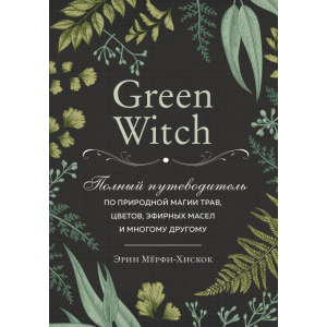 Green Witch. Полный путеводитель по природной магии трав, цветов, эфирных масел и многому другому - Эрин Мёрфи-Хискок (9789669933522)