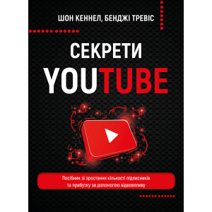 Секрети YouTube. Посібник зі зростання кількості підписників та прибутку за допомогою відеовпливу - Шон Кеннел, Бенджі Тревіс (9789669935977) ТОП в Виннице