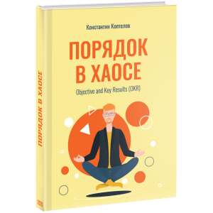 Порядок у Хаосі. Objective and Key Results (OKR) - Коптелов К. (9785005104250) в Вінниці